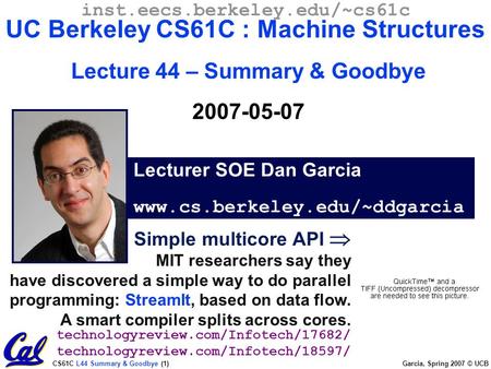 CS61C L44 Summary & Goodbye (1) Garcia, Spring 2007 © UCB Simple multicore API  MIT researchers say they have discovered a simple way to do parallel programming: