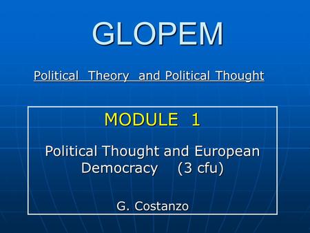 GLOPEM Political Theory and Political Thought MODULE 1 Political Thought and European Democracy (3 cfu) G. Costanzo.