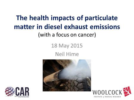 The health impacts of particulate matter in diesel exhaust emissions (with a focus on cancer) 18 May 2015 Neil Hime.