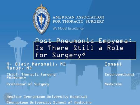 Post Pneumonic Empyema: Is There Still a Role for Surgery? M. Blair Marshall, MDIsmael Matus, MD Chief, Thoracic SurgeryInterventional Pulmonary Professor.