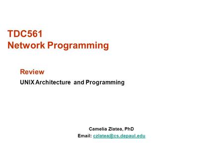 TDC561 Network Programming Camelia Zlatea, PhD   Review UNIX Architecture and Programming.