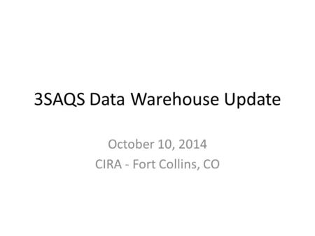 3SAQS Data Warehouse Update October 10, 2014 CIRA - Fort Collins, CO.