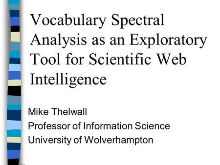 Vocabulary Spectral Analysis as an Exploratory Tool for Scientific Web Intelligence Mike Thelwall Professor of Information Science University of Wolverhampton.