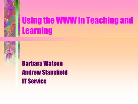 Using the WWW in Teaching and Learning Barbara Watson Andrew Stansfield IT Service.