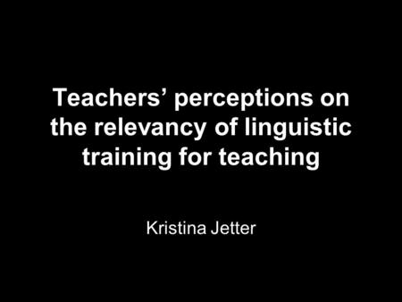 Teachers’ perceptions on the relevancy of linguistic training for teaching Kristina Jetter.