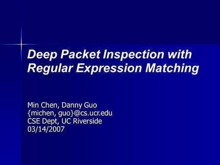 Deep Packet Inspection with Regular Expression Matching Min Chen, Danny Guo {michen, CSE Dept, UC Riverside 03/14/2007.