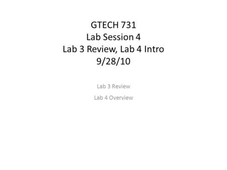 GTECH 731 Lab Session 4 Lab 3 Review, Lab 4 Intro 9/28/10 Lab 3 Review Lab 4 Overview.
