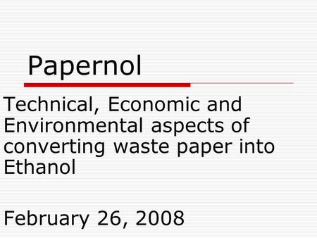Papernol Technical, Economic and Environmental aspects of converting waste paper into Ethanol February 26, 2008.