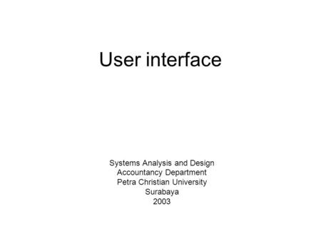 User interface Systems Analysis and Design Accountancy Department Petra Christian University Surabaya 2003.