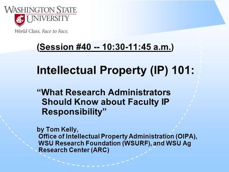 (Session #40 -- 10:30-11:45 a.m.) Intellectual Property (IP) 101: “What Research Administrators Should Know about Faculty IP Responsibility” by Tom Kelly,