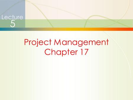 1 Project Management Chapter 17 Lecture 5. 2 Project Management  How is it different?  Limited time frame  Narrow focus, specific objectives  Why.