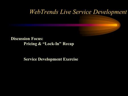 WebTrends Live Service Development Discussion Focus: Pricing & “Lock-In” Recap Service Development Exercise.