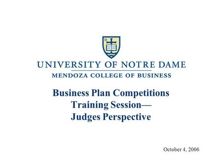 Business Plan Competitions Training Session— Judges Perspective October 4, 2006.