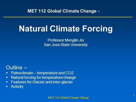 1 MET 112 Global Climate Change MET 112 Global Climate Change - Natural Climate Forcing Professor Menglin Jin San Jose State University Outline –  Paleoclimate.