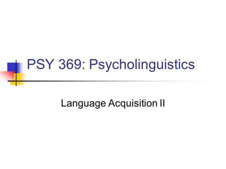 PSY 369: Psycholinguistics Language Acquisition II.