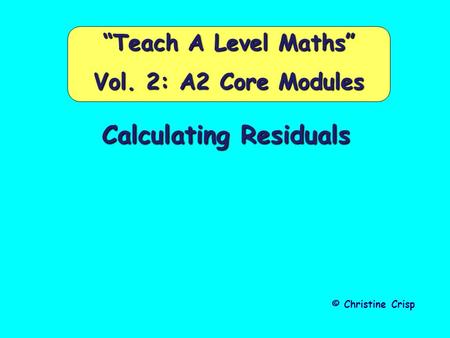 Calculating Residuals © Christine Crisp “Teach A Level Maths” Vol. 2: A2 Core Modules.