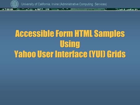 University of California, Irvine (Administrative Computing Services) Accessible Form HTML Samples Using Yahoo User Interface (YUI) Grids.