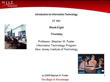 (c) 2006 Stephen W. Foster The Edge in Knowledge New Jersey Institute of Technology (c) 2006 Stephen W. Foster 1 Introduction to Information Technology.
