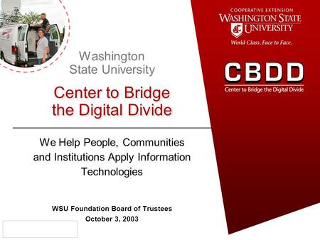 We Help People, Communities and Institutions Apply Information Technologies WSU Foundation Board of Trustees October 3, 2003 Washington State University.