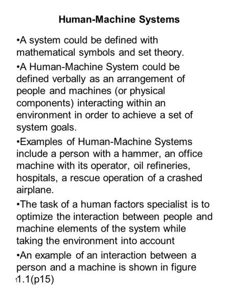 1 Human-Machine Systems A system could be defined with mathematical symbols and set theory. A Human-Machine System could be defined verbally as an arrangement.