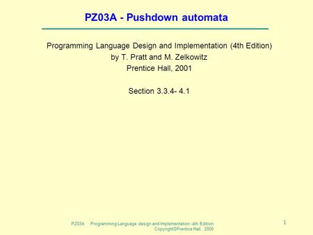 PZ03A Programming Language design and Implementation -4th Edition Copyright©Prentice Hall, 2000 1 PZ03A - Pushdown automata Programming Language Design.