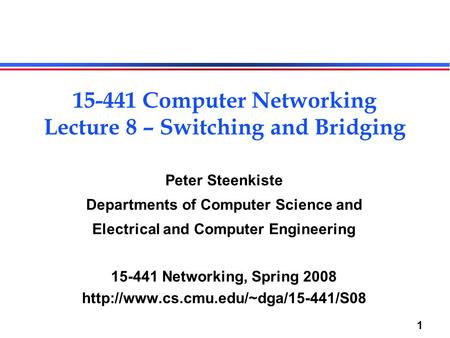 1 Peter Steenkiste Departments of Computer Science and Electrical and Computer Engineering 15-441 Networking, Spring 2008