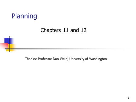 1 Planning Chapters 11 and 12 Thanks: Professor Dan Weld, University of Washington.