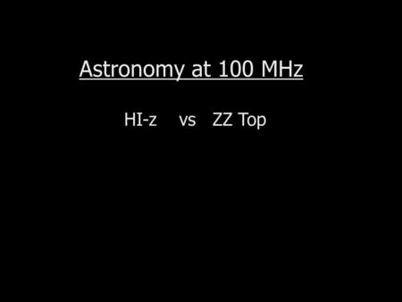 Astronomy at 100 MHz HI-z vs ZZ Top. damped Lyman-  abs-lines 21cm Line Studies (HIPASS)