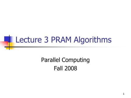 1 Lecture 3 PRAM Algorithms Parallel Computing Fall 2008.