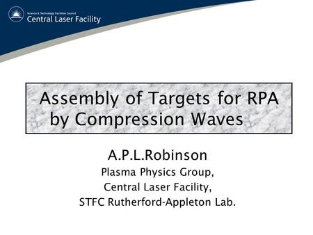 Assembly of Targets for RPA by Compression Waves A.P.L.Robinson Plasma Physics Group, Central Laser Facility, STFC Rutherford-Appleton Lab.