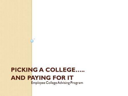 PICKING A COLLEGE….. AND PAYING FOR IT Employee College Advising Program.