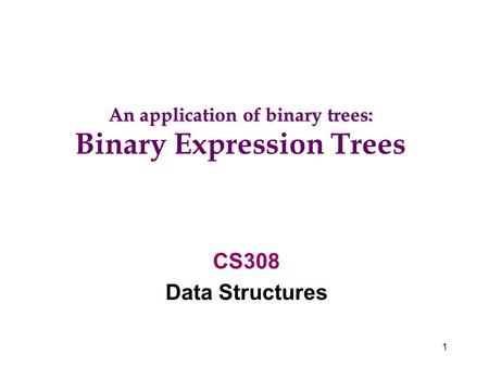1 CS308 Data Structures An application of binary trees: Binary Expression Trees.