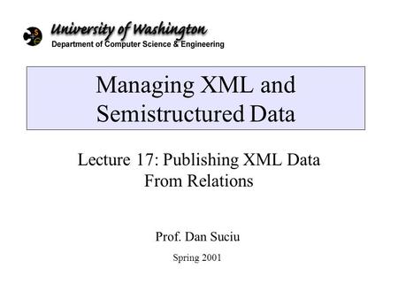 Managing XML and Semistructured Data Lecture 17: Publishing XML Data From Relations Prof. Dan Suciu Spring 2001.