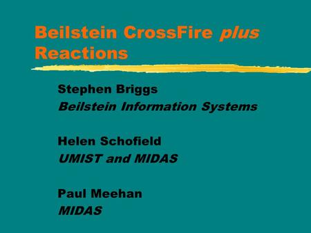 Beilstein CrossFire plus Reactions Stephen Briggs Beilstein Information Systems Helen Schofield UMIST and MIDAS Paul Meehan MIDAS.