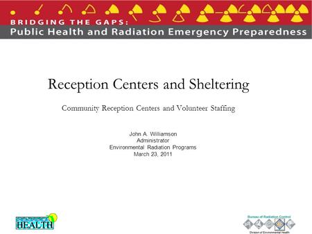 Reception Centers and Sheltering Community Reception Centers and Volunteer Staffing John A. Williamson Administrator Environmental Radiation Programs March.