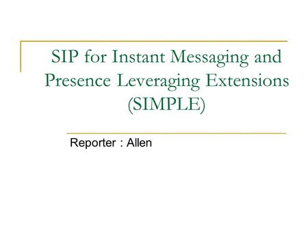 SIP for Instant Messaging and Presence Leveraging Extensions (SIMPLE) Reporter : Allen.