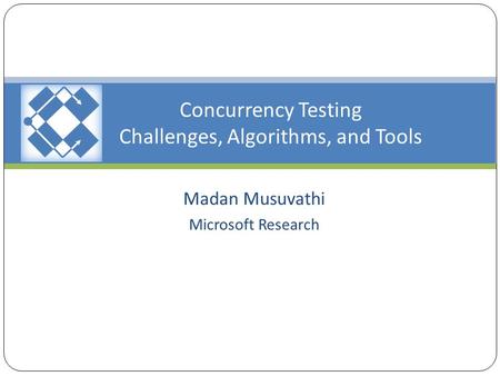 Concurrency Testing Challenges, Algorithms, and Tools Madan Musuvathi Microsoft Research.