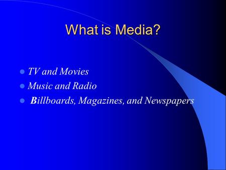 What is Media? TV and Movies Music and Radio Billboards, Magazines, and Newspapers.