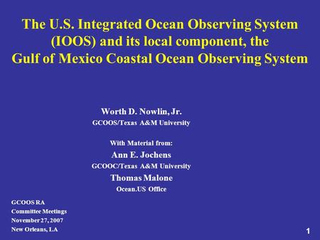 The U.S. Integrated Ocean Observing System (IOOS) and its local component, the Gulf of Mexico Coastal Ocean Observing System Worth D. Nowlin, Jr. GCOOS/Texas.