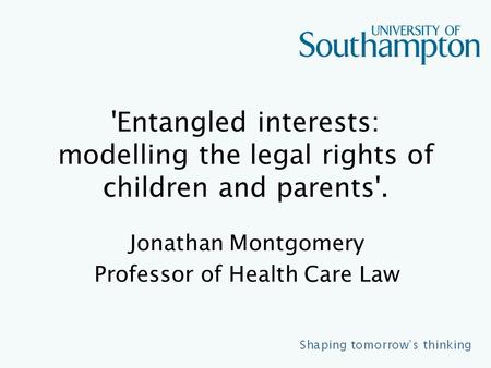 'Entangled interests: modelling the legal rights of children and parents'. Jonathan Montgomery Professor of Health Care Law.