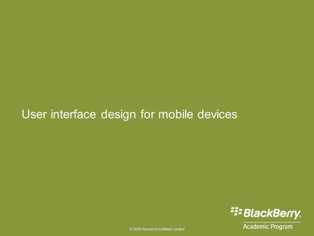 © 2009 Research In Motion Limited User interface design for mobile devices.