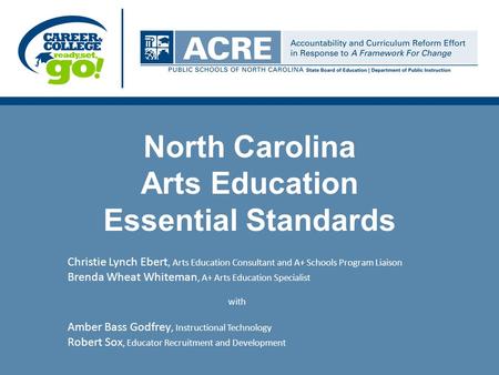 North Carolina Arts Education Essential Standards Christie Lynch Ebert, Arts Education Consultant and A+ Schools Program Liaison Brenda Wheat Whiteman,