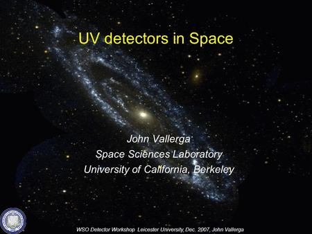 WSO Detector Workshop Leicester University, Dec. 2007, John Vallerga UV detectors in Space John Vallerga Space Sciences Laboratory University of California,