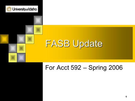 1 FASB Update For Acct 592 – Spring 2006. 2 What I’m Covering Some things we’ll talk about later  FIN 46 (Revised) – related to consolidations of special.
