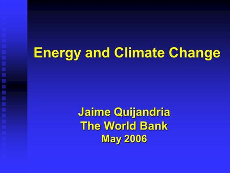 Energy and Climate Change Jaime Quijandria The World Bank May 2006.
