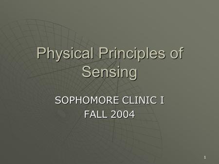 1 Physical Principles of Sensing SOPHOMORE CLINIC I FALL 2004.
