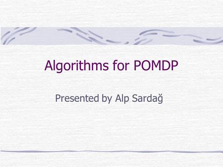 Presented by Alp Sardağ Algorithms for POMDP. Monahan Enumeration Phase Generate all vectors: Number of gen. Vectors = |A|M |  | where M vectors of previous.
