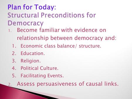 1. Become familiar with evidence on relationship between democracy and: 1.Economic class balance/ structure. 2.Education. 3.Religion. 4.Political Culture.