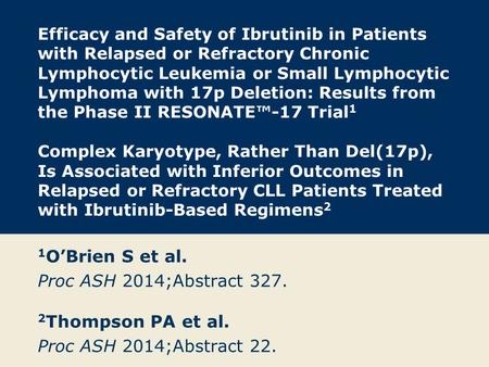 1O’Brien S et al. Proc ASH 2014;Abstract Thompson PA et al.