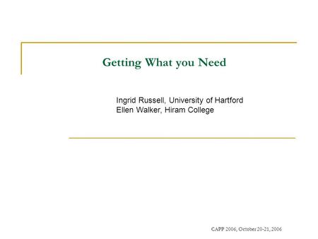CAPP 2006, October 20-21, 2006 Getting What you Need Ingrid Russell, University of Hartford Ellen Walker, Hiram College.